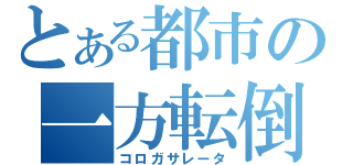 とある都市の一方転倒（コロガサレータ）