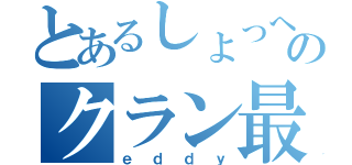 とあるしょっへのクラン最強説（ｅｄｄｙ）