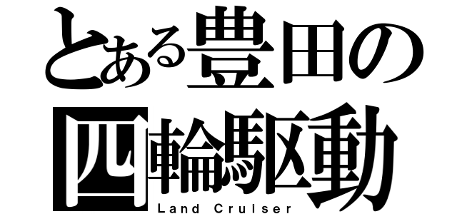 とある豊田の四輪駆動（Ｌａｎｄ Ｃｒｕｉｓｅｒ）