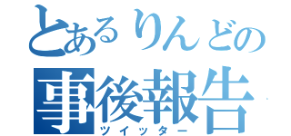 とあるりんどの事後報告（ツイッター）