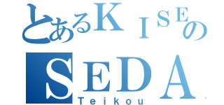 とあるＫＩＳＥＫＩのＳＥＤＡＩ（Ｔｅｉｋｏｕ）