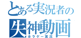 とある実況者の失神動画（ホラゲー実況）