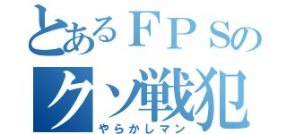 とあるＦＰＳのクソ戦犯（やらかしマン）