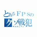 とあるＦＰＳのクソ戦犯（やらかしマン）