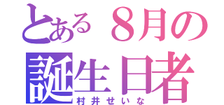 とある８月の誕生日者（村井せいな）