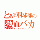 とある羽球部の熱血バカ（インデックス）