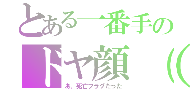 とある一番手のドヤ顔（ ゜∀゜）ｏ彡（あ、死亡フラグたった）