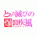 とある滅びの爆裂疾風（バーストストリーム）