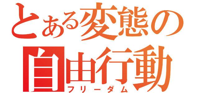 とある変態の自由行動（フリーダム）