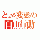 とある変態の自由行動（フリーダム）