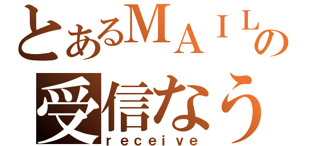 とあるＭＡＩＬの受信なう（ｒｅｃｅｉｖｅ）