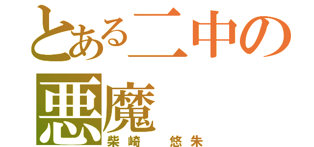 とある二中の悪魔（柴崎　悠朱）