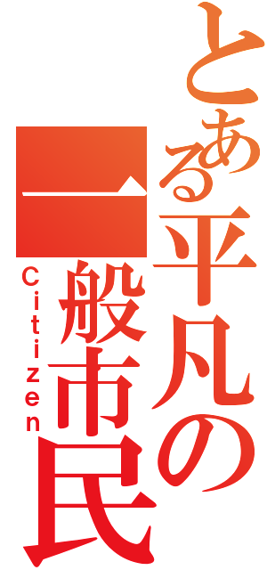 とある平凡の一般市民（Ｃｉｔｉｚｅｎ）