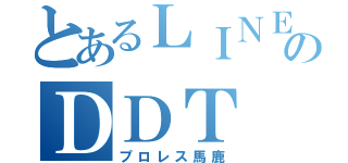 とあるＬＩＮＥのＤＤＴ（プロレス馬鹿）