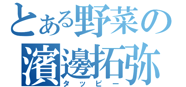 とある野菜の濱邊拓弥（タッピー）