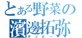 とある野菜の濱邊拓弥（タッピー）