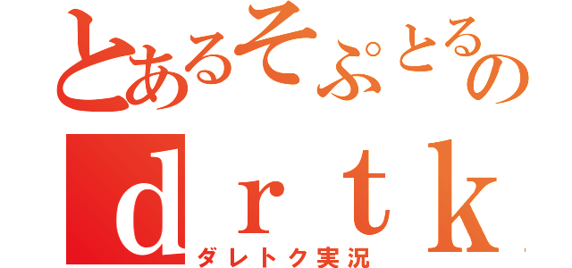 とあるそぷとるのｄｒｔｋ実況（ダレトク実況）