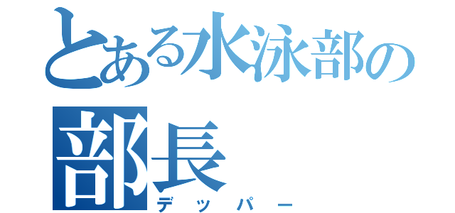 とある水泳部の部長（デッパー）