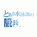 とある水泳部の部長（デッパー）