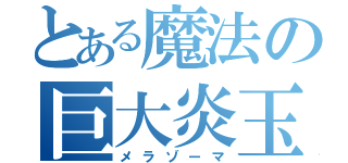 とある魔法の巨大炎玉（メラゾーマ）