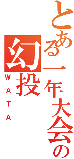 とある一年大会の幻投（ＷＡＴＡ）