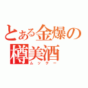 とある金爆の樽美酒（ムックー）