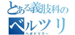 とある義肢科のベルツリー（ヘボドリラー）