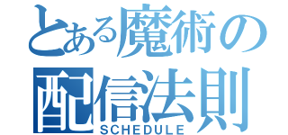 とある魔術の配信法則（ＳＣＨＥＤＵＬＥ）