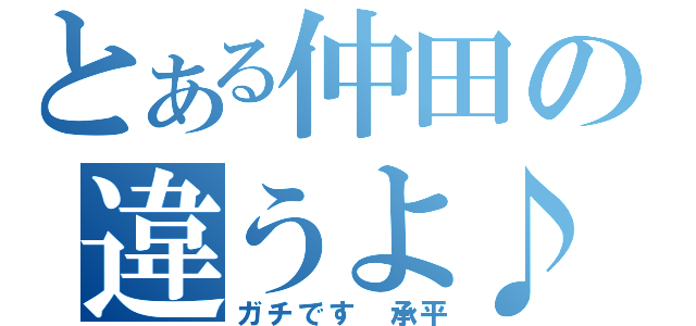 とある仲田の違うよ♪（ガチです　承平）