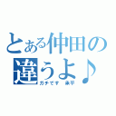 とある仲田の違うよ♪（ガチです　承平）