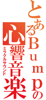 とあるＢｕｍｐの心響音楽（ミラクルサウンド）