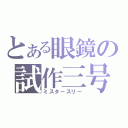 とある眼鏡の試作三号（ミスタースリー）