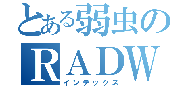 とある弱虫のＲＡＤＷＩＭＰＳ（インデックス）