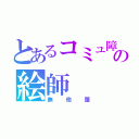 とあるコミュ障の絵師（無他屋）