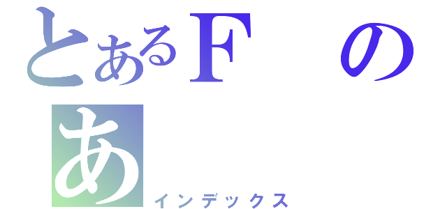 とあるＦのあ（インデックス）