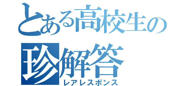 とある高校生の珍解答（レアレスポンス）