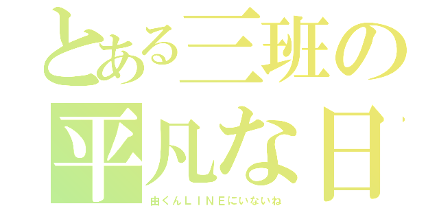 とある三班の平凡な日常（由くんＬＩＮＥにいないね）