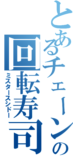 とあるチェーンの回転寿司（ミスタースシドー）