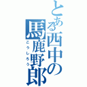 とある西中の馬鹿野郎（こうしろう）