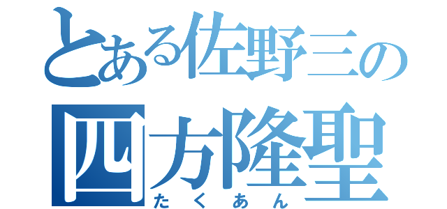 とある佐野三の四方隆聖（たくあん）