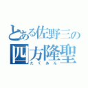 とある佐野三の四方隆聖（たくあん）