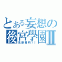 とある妄想の後宮學園Ⅱ（我愛蘿莉？！）