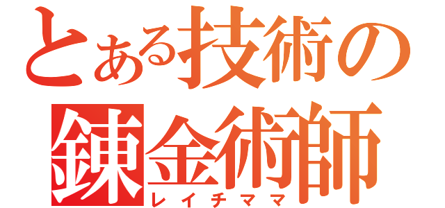 とある技術の錬金術師（レイチママ）