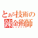 とある技術の錬金術師（レイチママ）