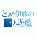 とある伊藤の一人遊戯（ひとりえっち）