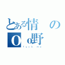 とある情婦のＯｏ野戰風華ｏＯ（ｆｕｃｋ ｍｅ）