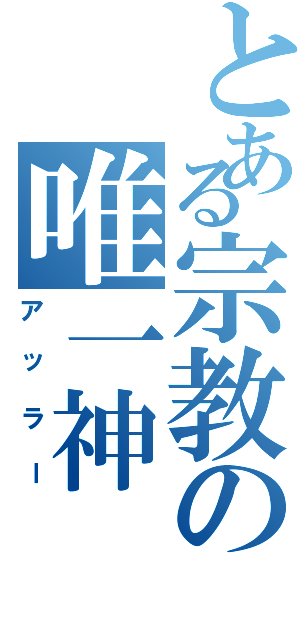 とある宗教の唯一神（アッラー）