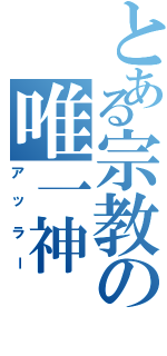 とある宗教の唯一神（アッラー）