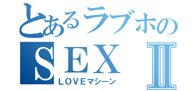 とあるラブホのＳＥＸⅡ（ＬＯＶＥマシーン）