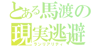 とある馬渡の現実逃避（ランリアリティ）